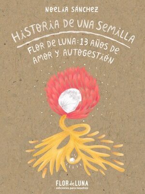 Historia de una semilla. Flor de Luna 13 años de amor y autogestión